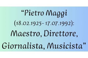 Pietro Maggi (18.02.1925- 17.07.1992): Maestro, Direttore, Giornalista, Musicista